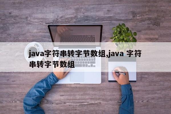 java字符串转字节数组,java 字符串转字节数组