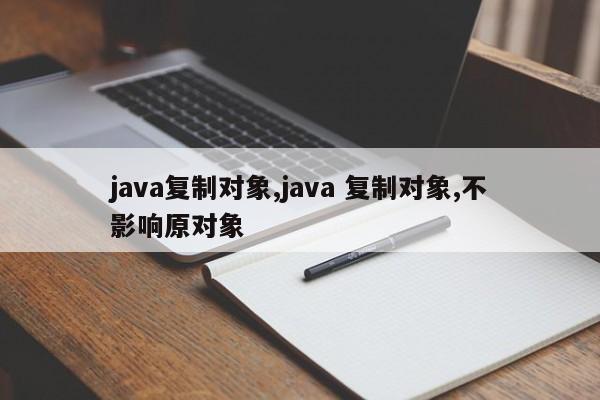 java复制对象,java 复制对象,不影响原对象