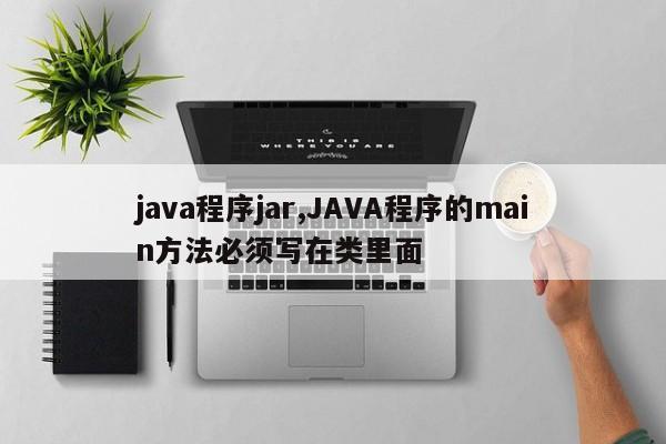 java程序jar,JAVA程序的main方法必须写在类里面