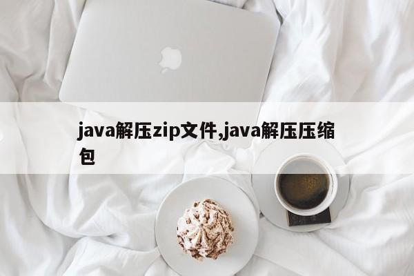 java解压zip文件,java解压压缩包