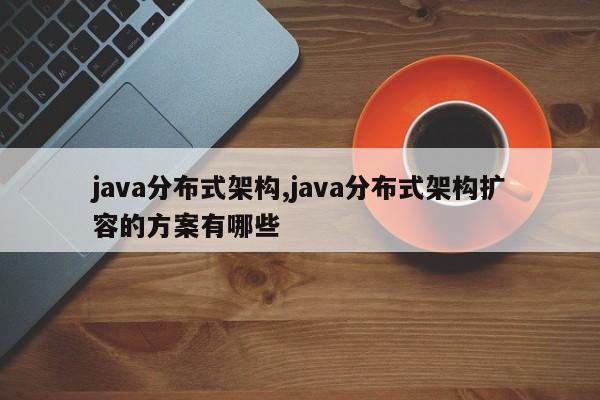 java分布式架构,java分布式架构扩容的方案有哪些