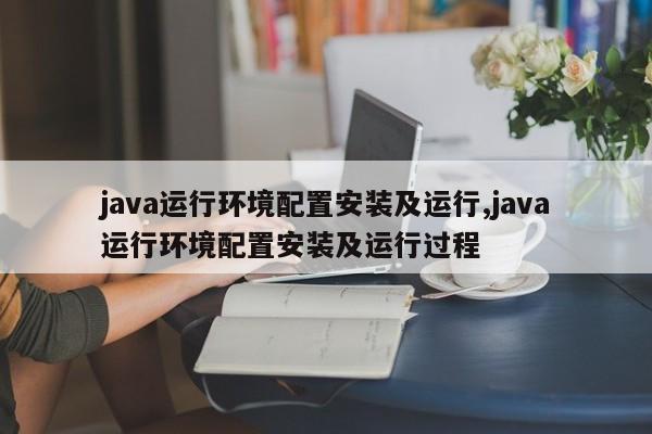 java运行环境配置安装及运行,java运行环境配置安装及运行过程