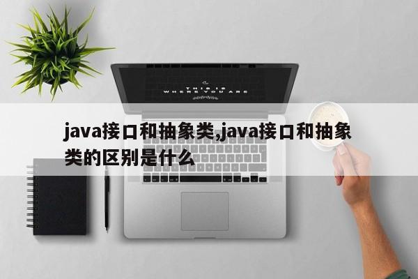 java接口和抽象类,java接口和抽象类的区别是什么