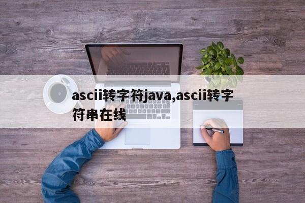 ascii转字符java,ascii转字符串在线