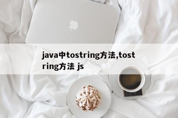 java中tostring方法,tostring方法 js