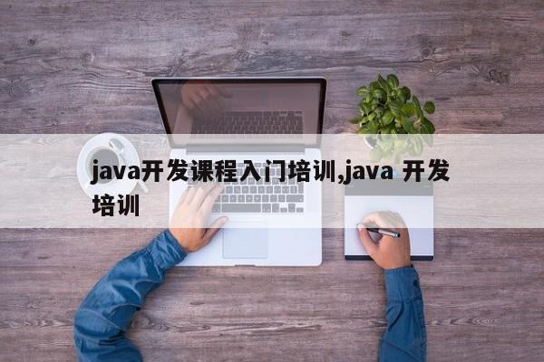 java开发课程入门培训,java 开发培训