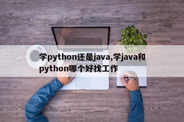 学python还是java,学java和python哪个好找工作