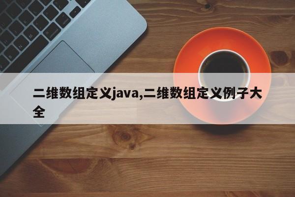 二维数组定义java,二维数组定义例子大全