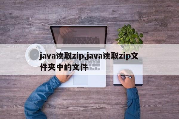 java读取zip,java读取zip文件夹中的文件