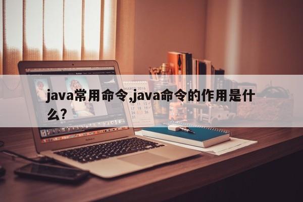 java常用命令,java命令的作用是什么?