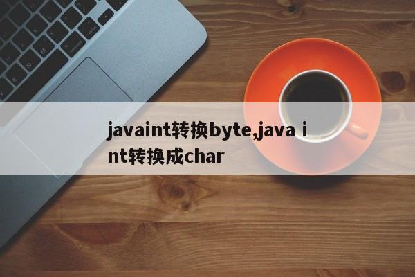 javaint转换byte,java int转换成char