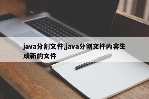 java分割文件,java分割文件内容生成新的文件