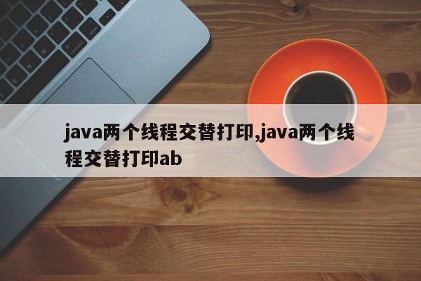 java两个线程交替打印,java两个线程交替打印ab