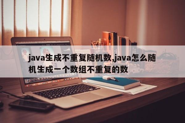 java生成不重复随机数,java怎么随机生成一个数组不重复的数