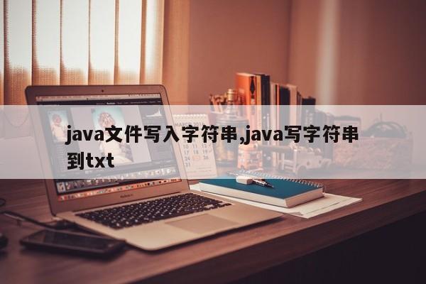 java文件写入字符串,java写字符串到txt