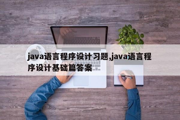 java语言程序设计习题,java语言程序设计基础篇答案