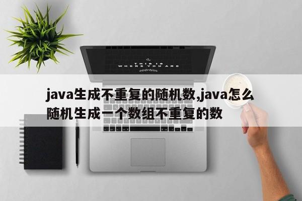 java生成不重复的随机数,java怎么随机生成一个数组不重复的数