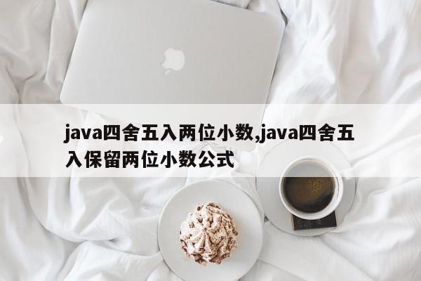 java四舍五入两位小数,java四舍五入保留两位小数公式