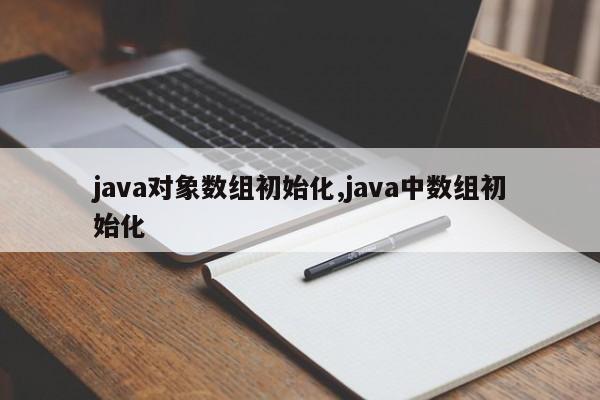 java对象数组初始化,java中数组初始化