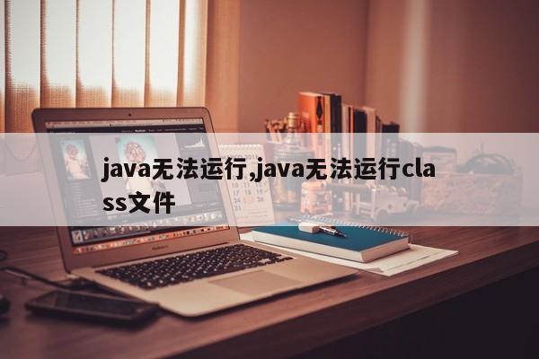 java无法运行,java无法运行class文件