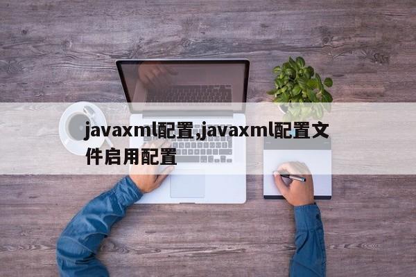 javaxml配置,javaxml配置文件启用配置