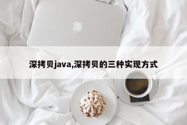 深拷贝java,深拷贝的三种实现方式