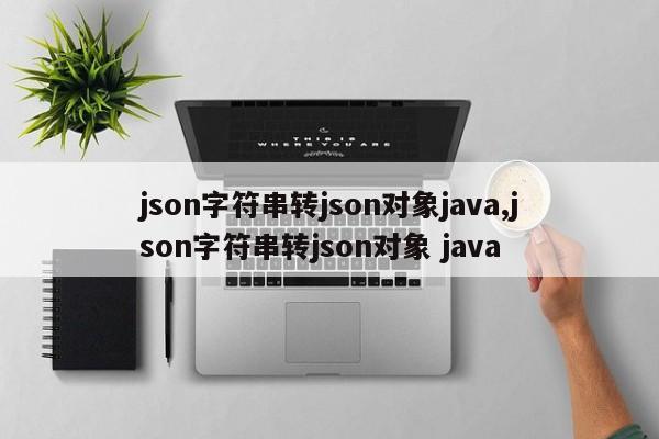 json字符串转json对象java,json字符串转json对象 java