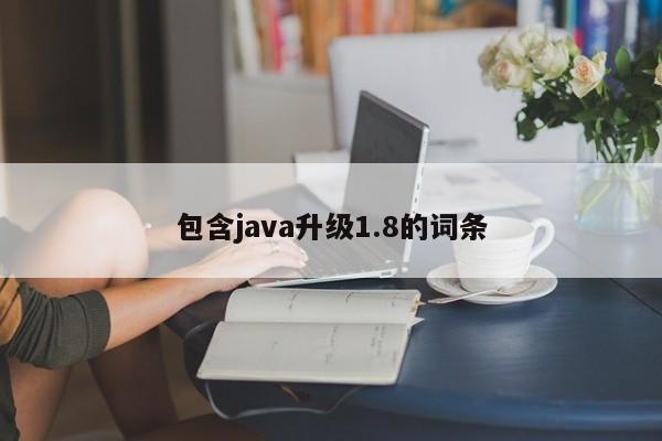 包含java升级1.8的词条