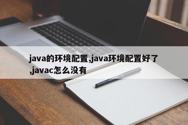 java的环境配置,java环境配置好了,javac怎么没有