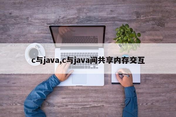 c与java,c与java间共享内存交互