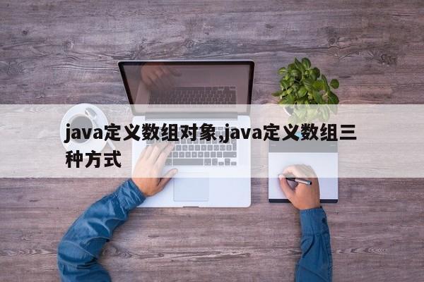 java定义数组对象,java定义数组三种方式