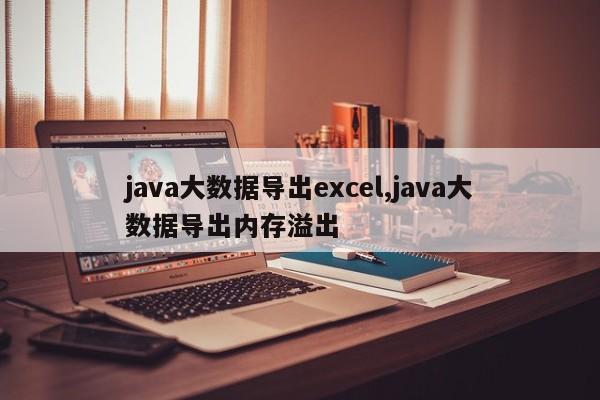 java大数据导出excel,java大数据导出内存溢出