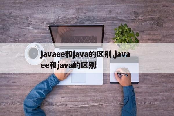 javaee和java的区别,java ee和java的区别