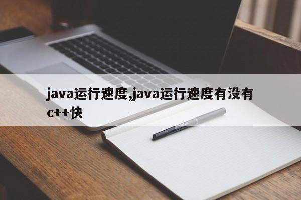 java运行速度,java运行速度有没有c++快