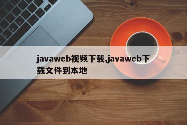 javaweb视频下载,javaweb下载文件到本地