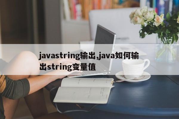 javastring输出,java如何输出string变量值