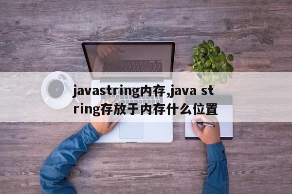 javastring内存,java string存放于内存什么位置